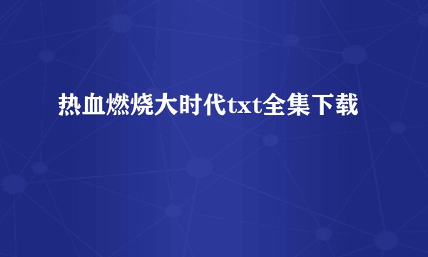 热血燃烧大时代txt全集下载