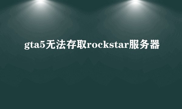 gta5无法存取rockstar服务器