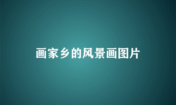 画家乡的风景画图片