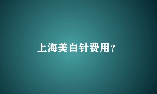 上海美白针费用？
