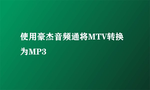 使用豪杰音频通将MTV转换为MP3