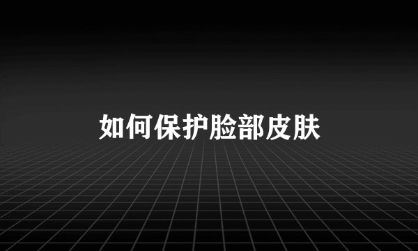 如何保护脸部皮肤