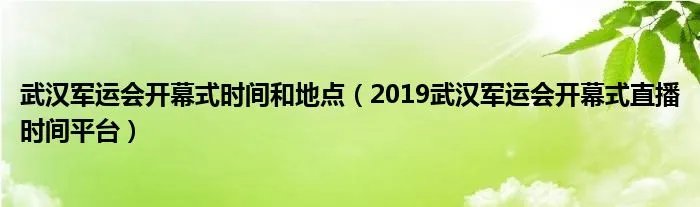 武汉军运会开幕式时间和地点（2019武汉军运会开幕式直播时间平台）