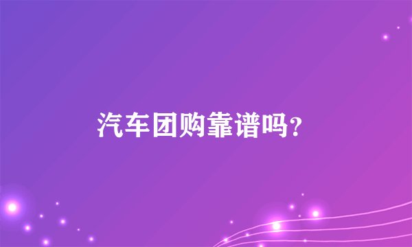 汽车团购靠谱吗?