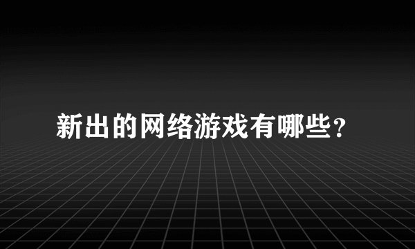 新出的网络游戏有哪些？