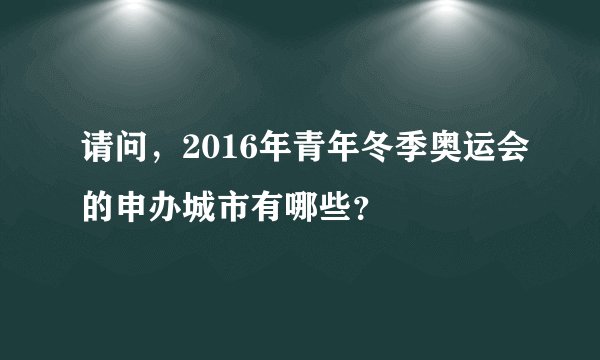 请问,2016年青年冬季奥运会的申办城市有哪些?