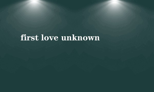 first love unknown