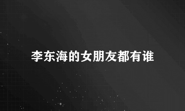 李东海的女朋友都有谁