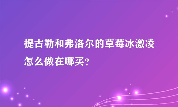 提古勒和弗洛尔的草莓冰激凌怎么做在哪买？