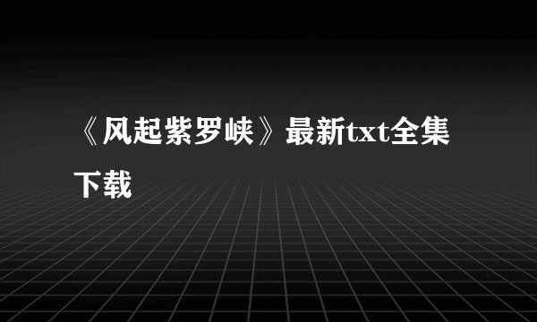 《风起紫罗峡》最新txt全集下载