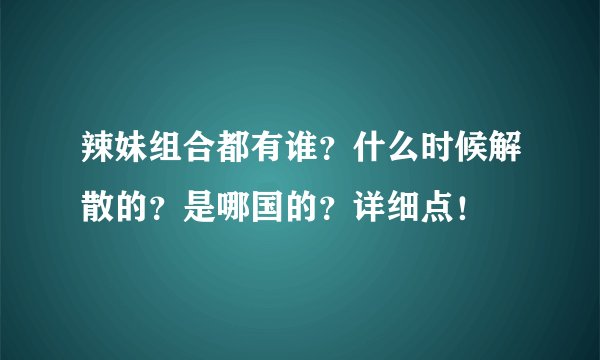 辣妹组合都有谁？什么时候解散的？是哪国的？详细点！