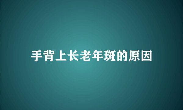 手背上长老年斑的原因