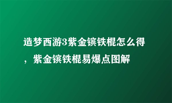 造梦西游3紫金镔铁棍怎么得，紫金镔铁棍易爆点图解