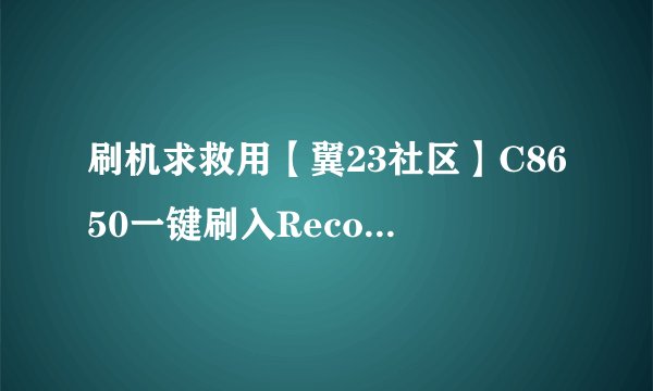 刷机求救用【翼23社区】C8650一键刷入Recovery工具v2.1.exe,再用乐蛙OS第五十九期 LeWa_ROM_C8650.zi黑屏