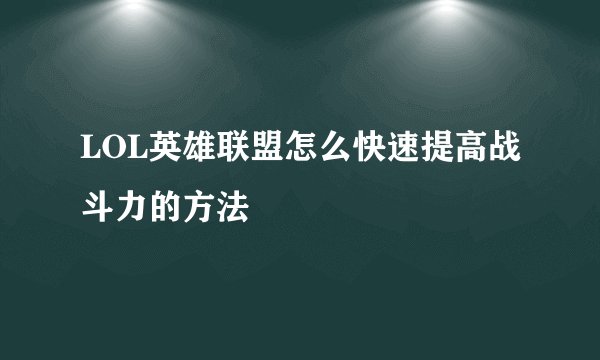 LOL英雄联盟怎么快速提高战斗力的方法