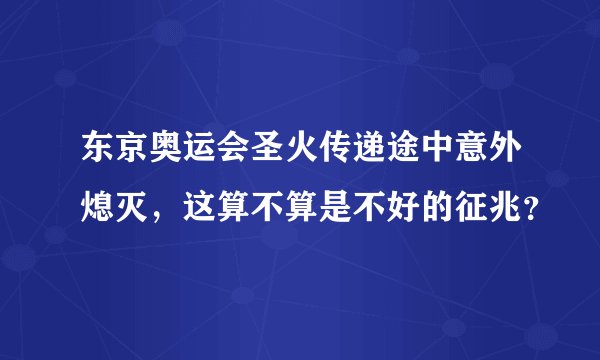 东京奥运会圣火传递途中意外熄灭,这算不算是不好的征兆?