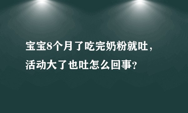 宝宝8个月了吃完奶粉就吐，活动大了也吐怎么回事？