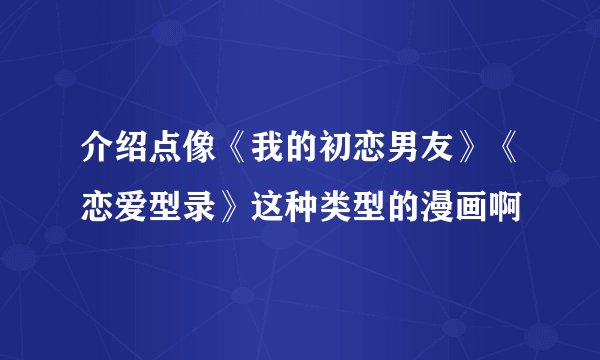介绍点像《我的初恋男友》《恋爱型录》这种类型的漫画啊