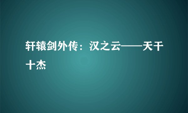 轩辕剑外传：汉之云——天干十杰
