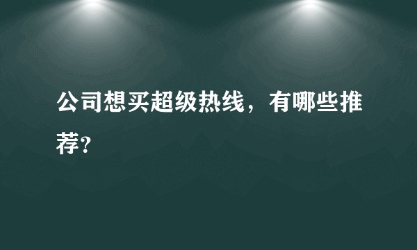 公司想买超级热线,有哪些推荐?
