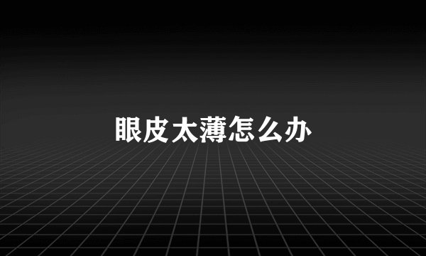 眼皮太薄怎么办