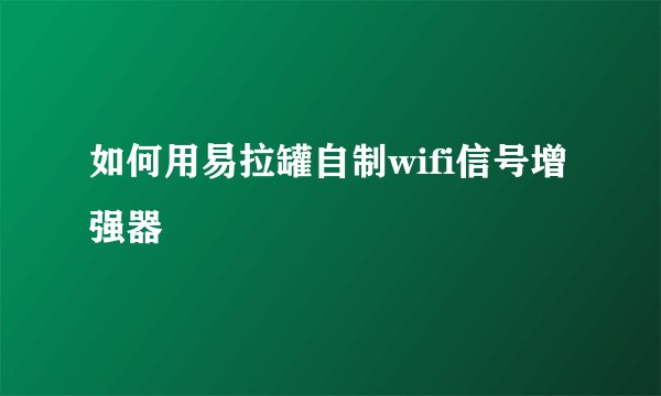 如何用易拉罐自制wifi信号增强器