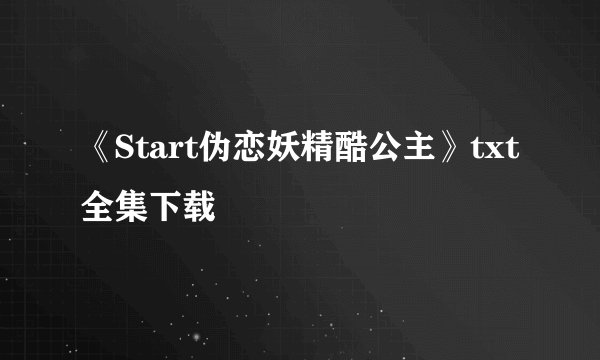 《Start伪恋妖精酷公主》txt全集下载