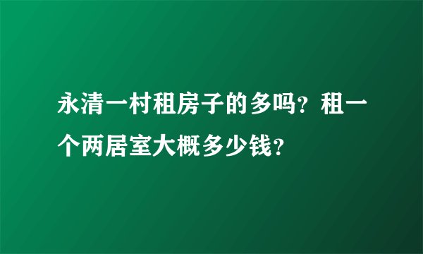 永清一村租房子的多吗？租一个两居室大概多少钱？