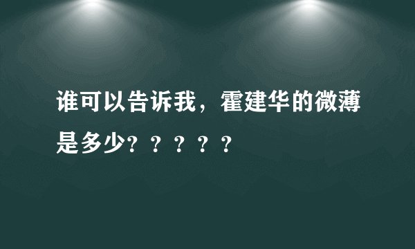 谁可以告诉我,霍建华的微薄是多少?????