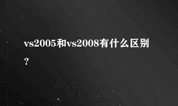 vs2005和vs2008有什么区别？