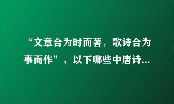 “文章合为时而著，歌诗合为事而作”，以下哪些中唐诗人共同倡导新乐府运动，推崇现实主义的诗歌创作？
