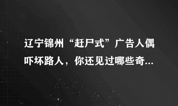辽宁锦州“赶尸式”广告人偶吓坏路人，你还见过哪些奇葩的广告方式？