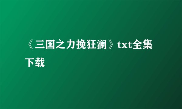 《三国之力挽狂澜》txt全集下载