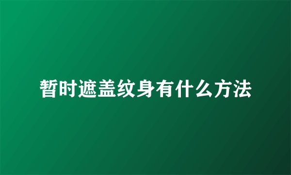 暂时遮盖纹身有什么方法