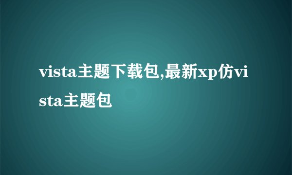 vista主题下载包,最新xp仿vista主题包
