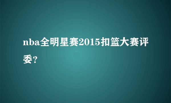nba全明星赛2015扣篮大赛评委？