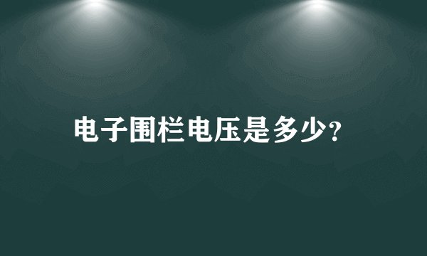 电子围栏电压是多少？