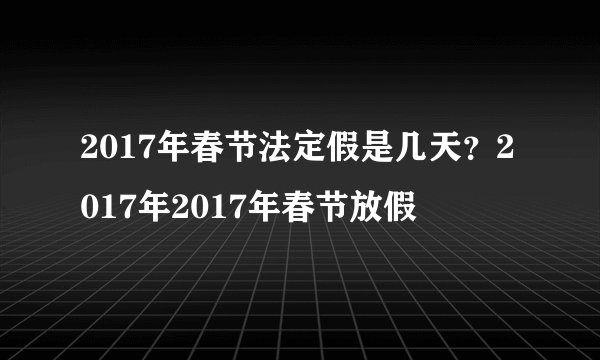 2017年春节法定假是几天？2017年2017年春节放假