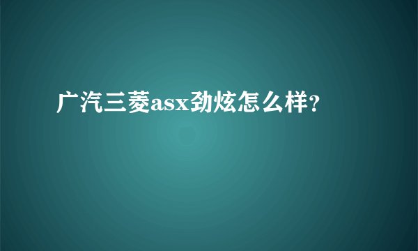 广汽三菱asx劲炫怎么样?