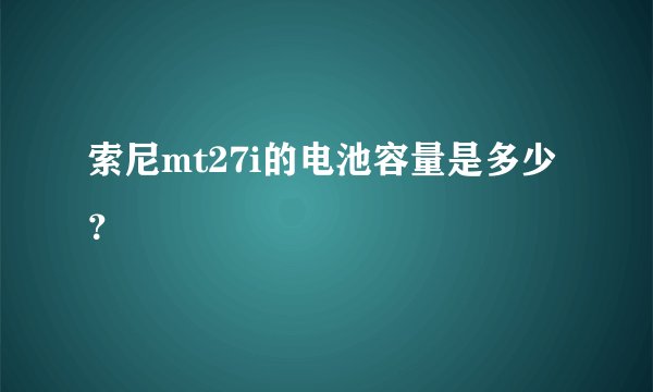 索尼mt27i的电池容量是多少？