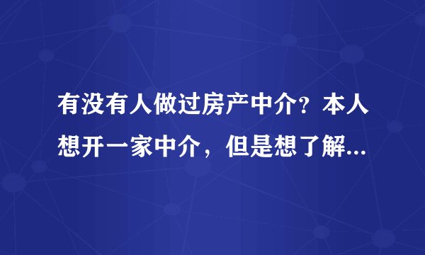 有没有人做过房产中介？本人想开一家中介，但是想了解一下应该具备的条件。不是让你告诉我怎么注册公司，
