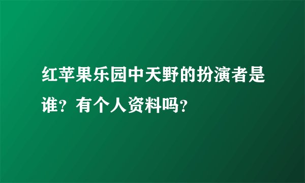红苹果乐园中天野的扮演者是谁？有个人资料吗？