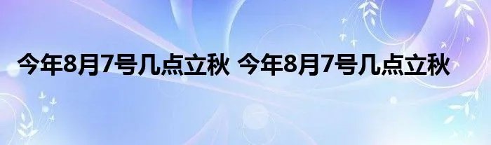 今年8月7号几点立秋 今年8月7号几点立秋