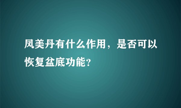 凤美丹有什么作用，是否可以恢复盆底功能？