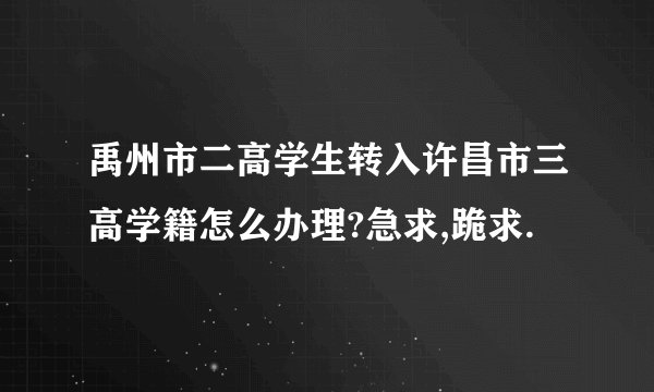 禹州市二高学生转入许昌市三高学籍怎么办理?急求,跪求.