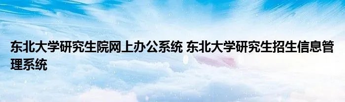 东北大学研究生院网上办公系统 东北大学研究生招生信息管理系统
