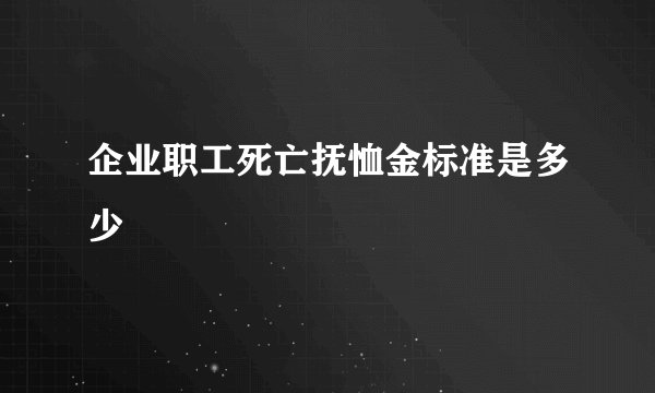 企业职工死亡抚恤金标准是多少