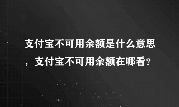 支付宝不可用余额是什么意思，支付宝不可用余额在哪看？
