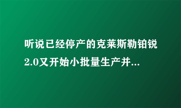 听说已经停产的克莱斯勒铂锐2.0又开始小批量生产并小幅提价,是真的吗?请教铂锐的优缺点有哪些