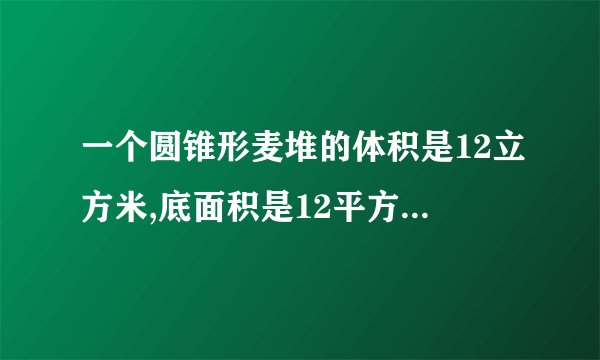 一个圆锥形麦堆的体积是12立方米,底面积是12平方米,这个麦堆高多少米?